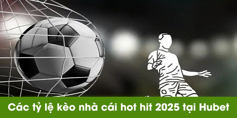 Các tỷ lệ kèo nhà cái hot hit 2025 tại Hubet