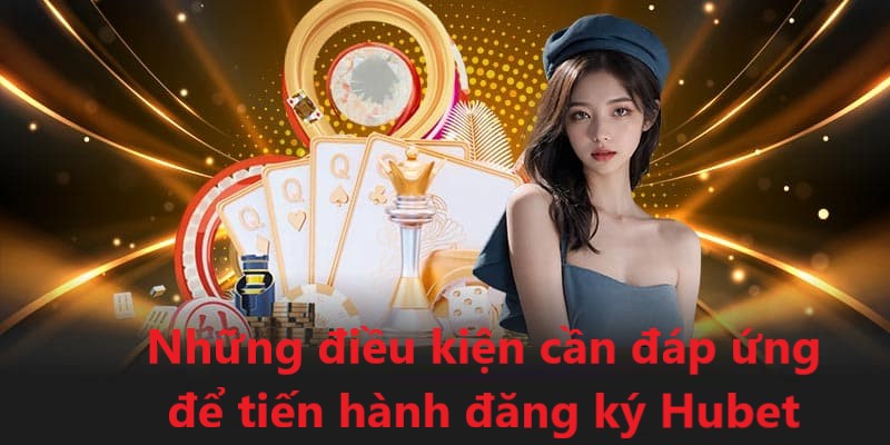 Một số điều kiện cần đáp ứng để việc đăng ký Hubet được diễn ra thuận lợi