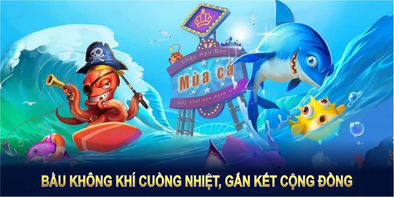 Chơi bắn cá đổi thưởng tạo ra bầu không khí cuồng nhiệt, gắn kết cộng đồng 