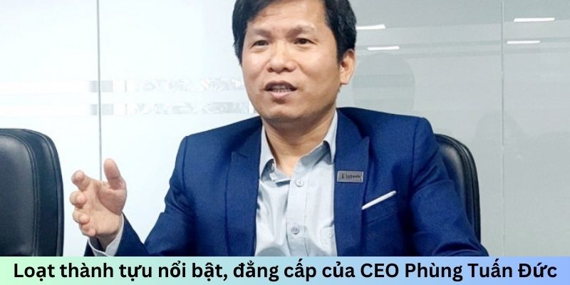 Loạt thành tựu nổi bật, đẳng cấp của CEO Phùng Tuấn Đức
