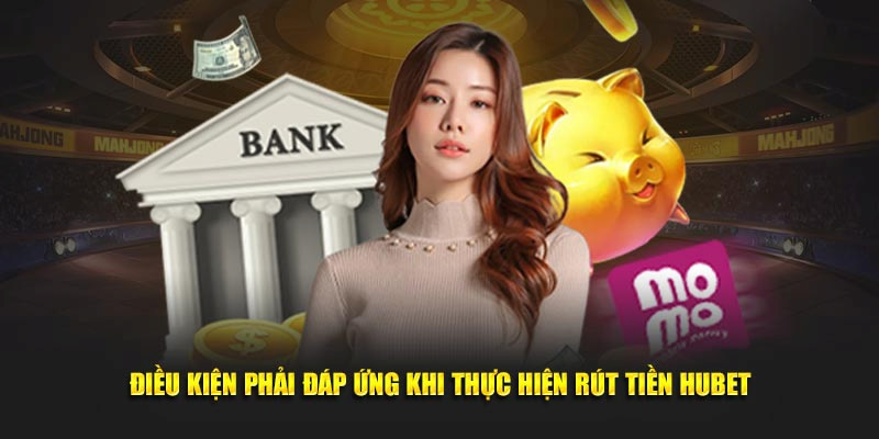 Khi rút tiền Hubet phải nắm rõ nội dung mà nền tảng yêu cầu