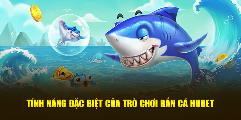 Tính năng đặc biệt của trò chơi bắn cá HUBET